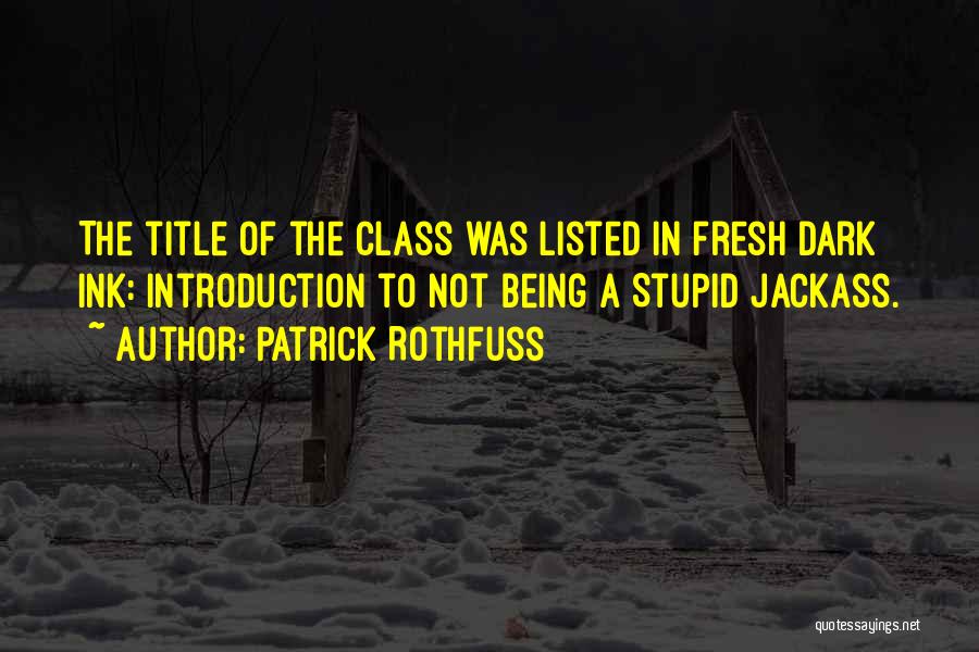 Patrick Rothfuss Quotes: The Title Of The Class Was Listed In Fresh Dark Ink: Introduction To Not Being A Stupid Jackass.