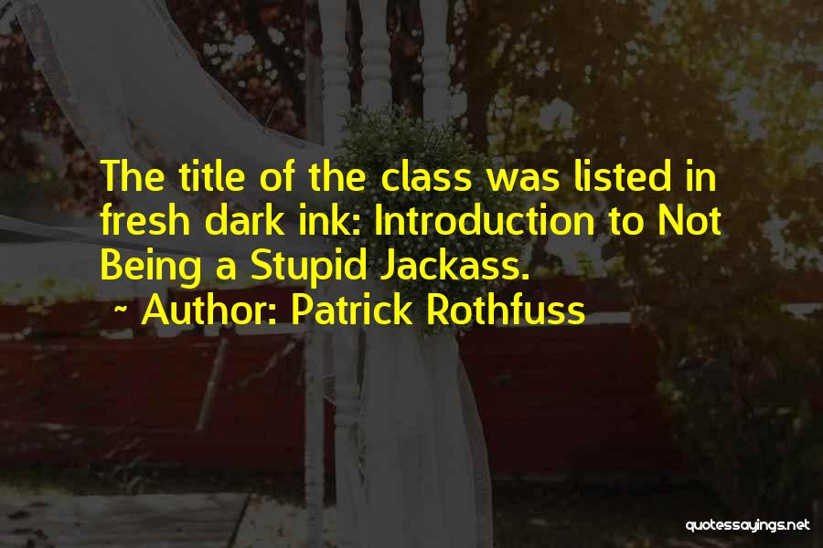 Patrick Rothfuss Quotes: The Title Of The Class Was Listed In Fresh Dark Ink: Introduction To Not Being A Stupid Jackass.