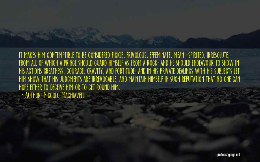 Niccolo Machiavelli Quotes: It Makes Him Contemptible To Be Considered Fickle, Frivolous, Effeminate, Mean-spirited, Irresolute, From All Of Which A Prince Should Guard