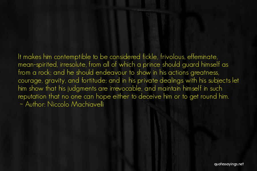 Niccolo Machiavelli Quotes: It Makes Him Contemptible To Be Considered Fickle, Frivolous, Effeminate, Mean-spirited, Irresolute, From All Of Which A Prince Should Guard