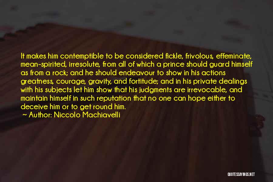 Niccolo Machiavelli Quotes: It Makes Him Contemptible To Be Considered Fickle, Frivolous, Effeminate, Mean-spirited, Irresolute, From All Of Which A Prince Should Guard