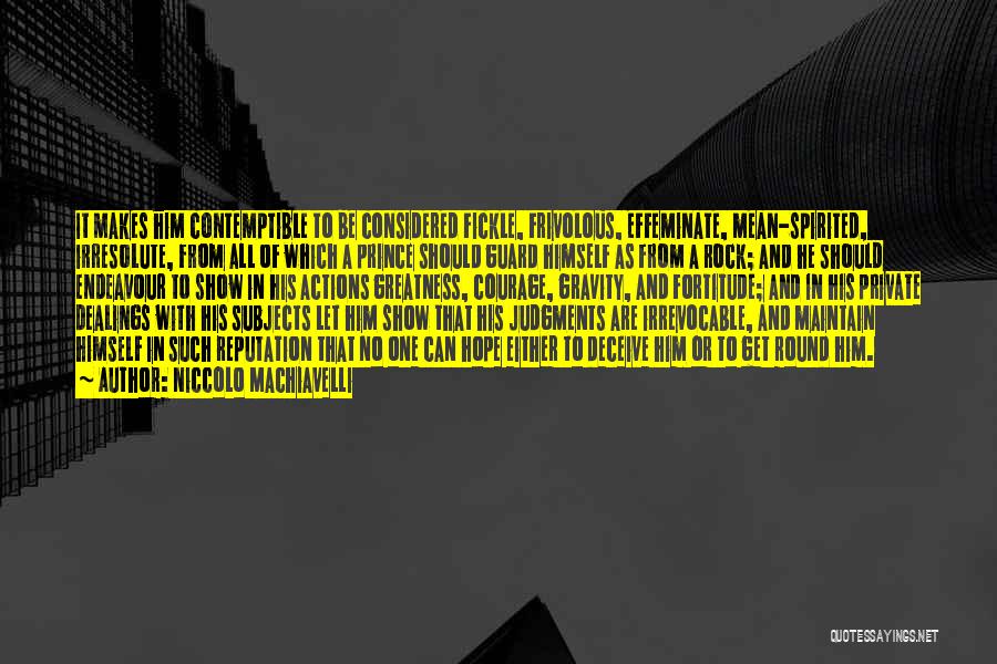 Niccolo Machiavelli Quotes: It Makes Him Contemptible To Be Considered Fickle, Frivolous, Effeminate, Mean-spirited, Irresolute, From All Of Which A Prince Should Guard