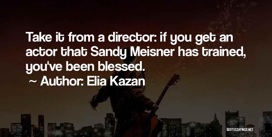 Elia Kazan Quotes: Take It From A Director: If You Get An Actor That Sandy Meisner Has Trained, You've Been Blessed.