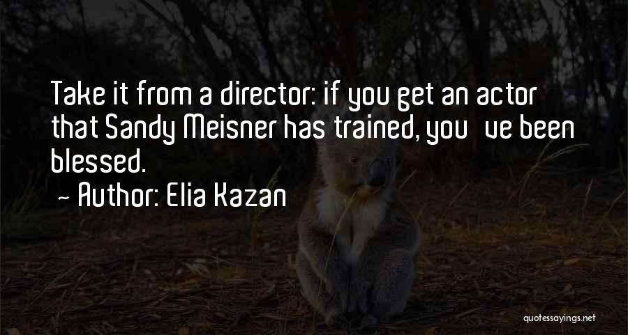 Elia Kazan Quotes: Take It From A Director: If You Get An Actor That Sandy Meisner Has Trained, You've Been Blessed.