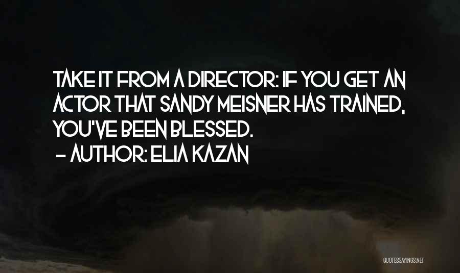 Elia Kazan Quotes: Take It From A Director: If You Get An Actor That Sandy Meisner Has Trained, You've Been Blessed.