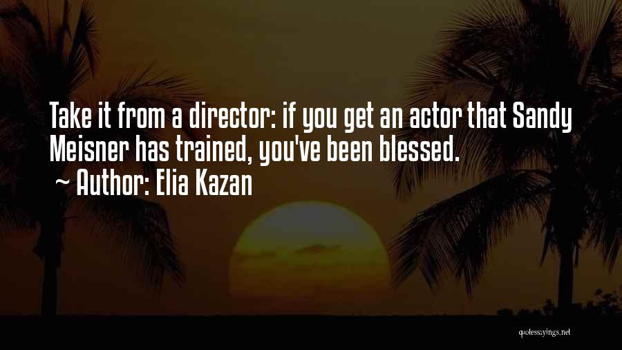 Elia Kazan Quotes: Take It From A Director: If You Get An Actor That Sandy Meisner Has Trained, You've Been Blessed.