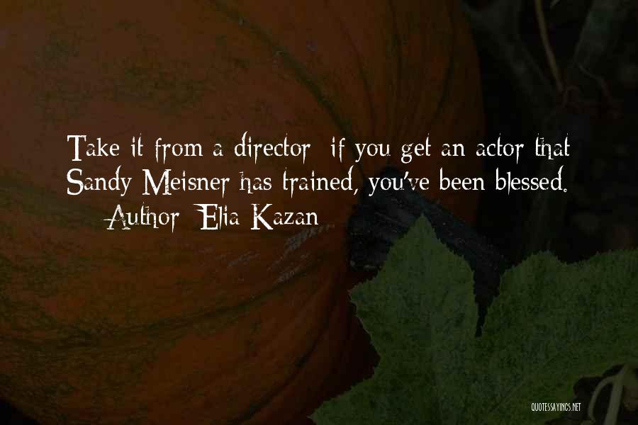 Elia Kazan Quotes: Take It From A Director: If You Get An Actor That Sandy Meisner Has Trained, You've Been Blessed.