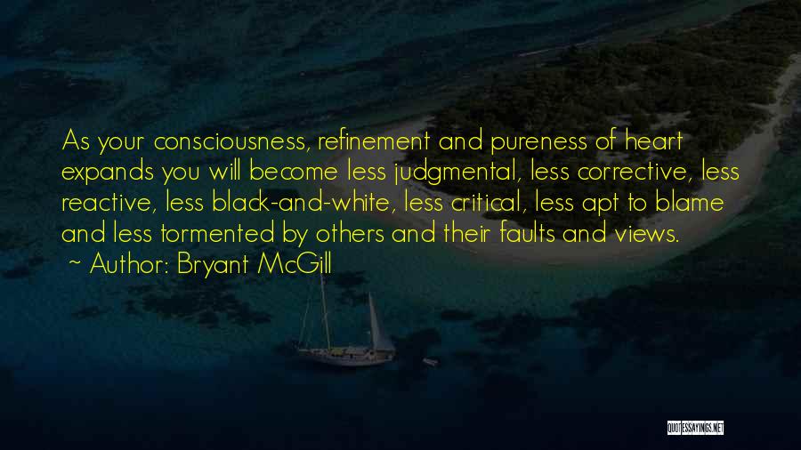 Bryant McGill Quotes: As Your Consciousness, Refinement And Pureness Of Heart Expands You Will Become Less Judgmental, Less Corrective, Less Reactive, Less Black-and-white,