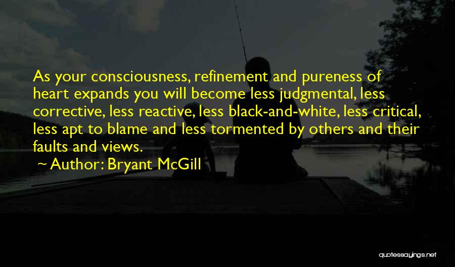 Bryant McGill Quotes: As Your Consciousness, Refinement And Pureness Of Heart Expands You Will Become Less Judgmental, Less Corrective, Less Reactive, Less Black-and-white,