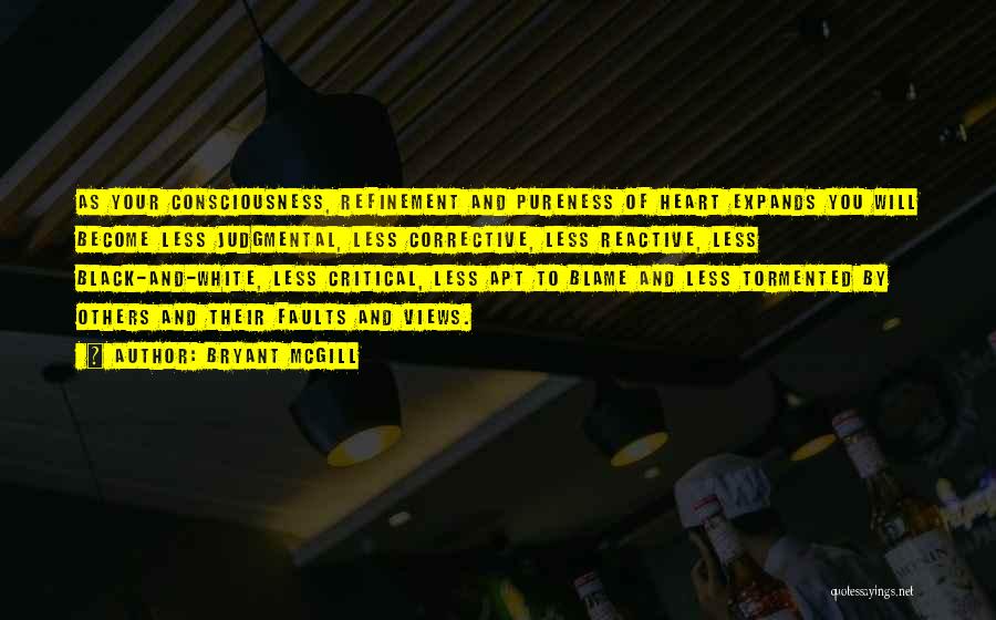 Bryant McGill Quotes: As Your Consciousness, Refinement And Pureness Of Heart Expands You Will Become Less Judgmental, Less Corrective, Less Reactive, Less Black-and-white,