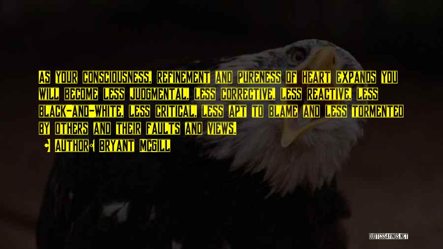 Bryant McGill Quotes: As Your Consciousness, Refinement And Pureness Of Heart Expands You Will Become Less Judgmental, Less Corrective, Less Reactive, Less Black-and-white,