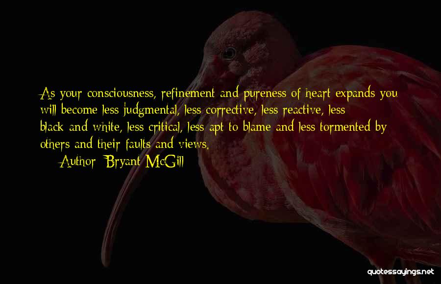 Bryant McGill Quotes: As Your Consciousness, Refinement And Pureness Of Heart Expands You Will Become Less Judgmental, Less Corrective, Less Reactive, Less Black-and-white,