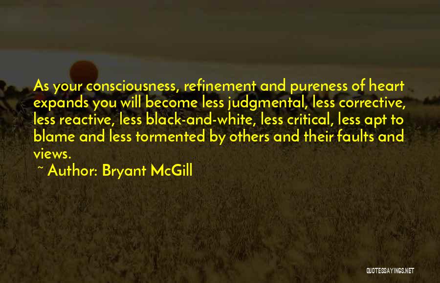 Bryant McGill Quotes: As Your Consciousness, Refinement And Pureness Of Heart Expands You Will Become Less Judgmental, Less Corrective, Less Reactive, Less Black-and-white,