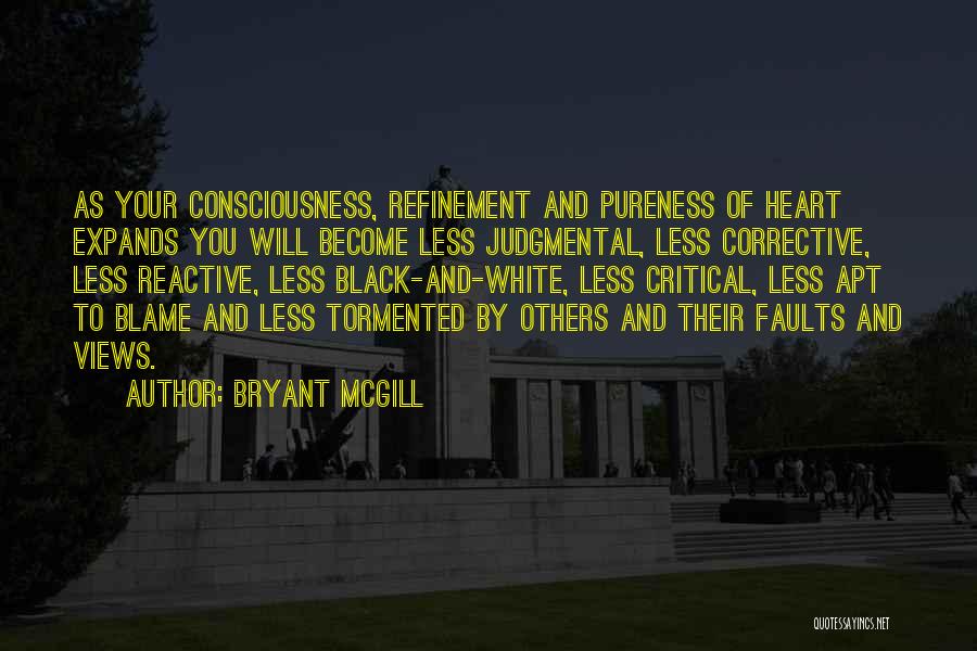 Bryant McGill Quotes: As Your Consciousness, Refinement And Pureness Of Heart Expands You Will Become Less Judgmental, Less Corrective, Less Reactive, Less Black-and-white,