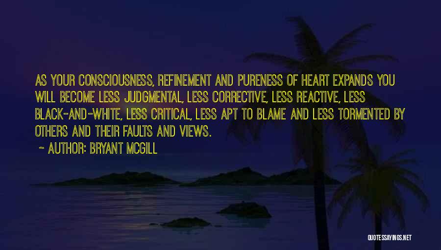 Bryant McGill Quotes: As Your Consciousness, Refinement And Pureness Of Heart Expands You Will Become Less Judgmental, Less Corrective, Less Reactive, Less Black-and-white,