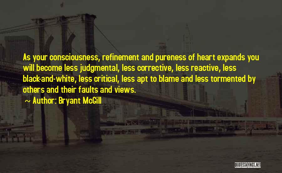 Bryant McGill Quotes: As Your Consciousness, Refinement And Pureness Of Heart Expands You Will Become Less Judgmental, Less Corrective, Less Reactive, Less Black-and-white,