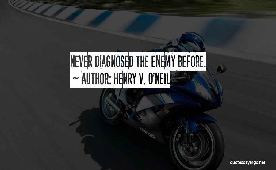 Henry V. O'Neil Quotes: Never Diagnosed The Enemy Before.