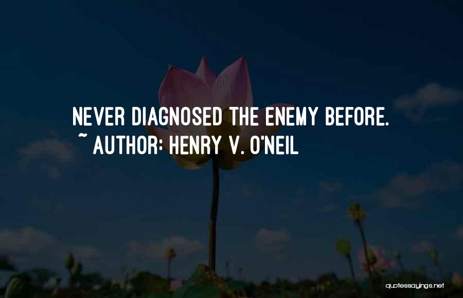 Henry V. O'Neil Quotes: Never Diagnosed The Enemy Before.