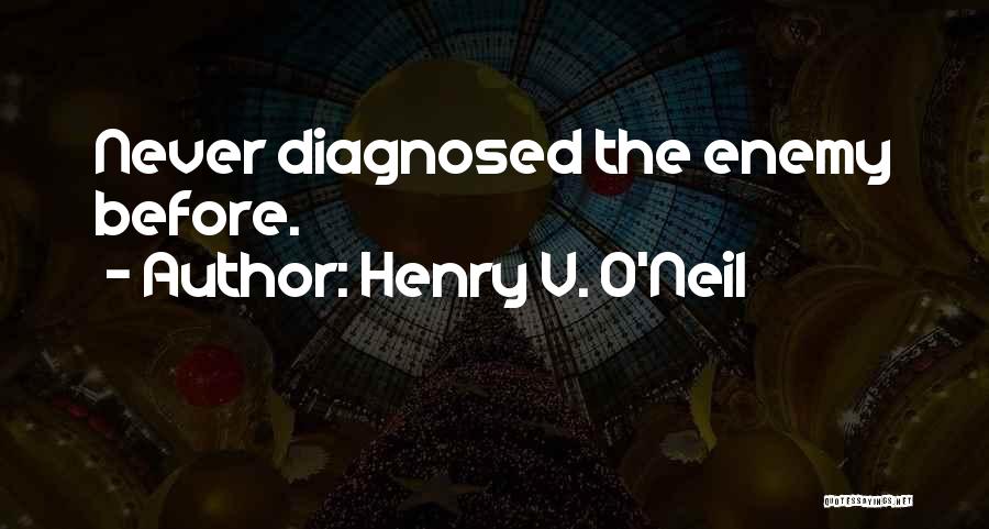 Henry V. O'Neil Quotes: Never Diagnosed The Enemy Before.