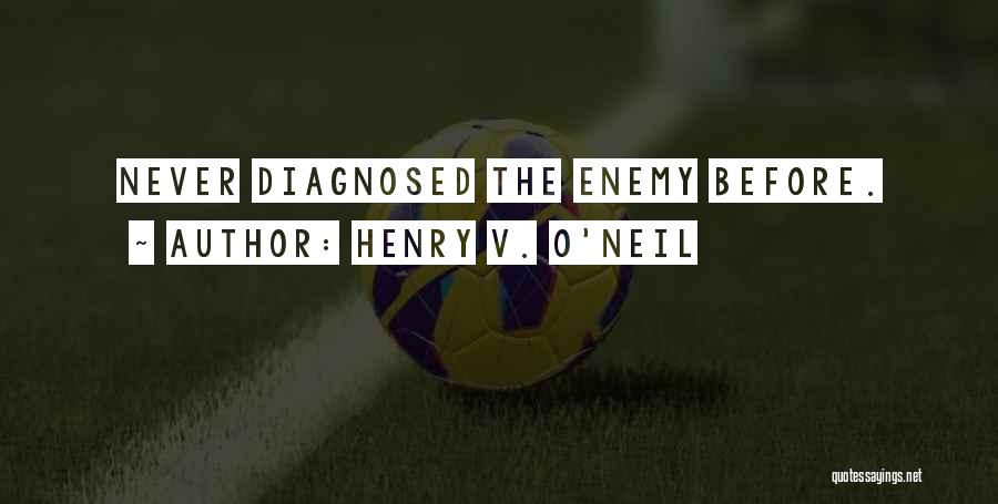 Henry V. O'Neil Quotes: Never Diagnosed The Enemy Before.