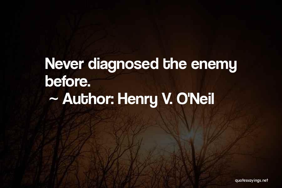 Henry V. O'Neil Quotes: Never Diagnosed The Enemy Before.