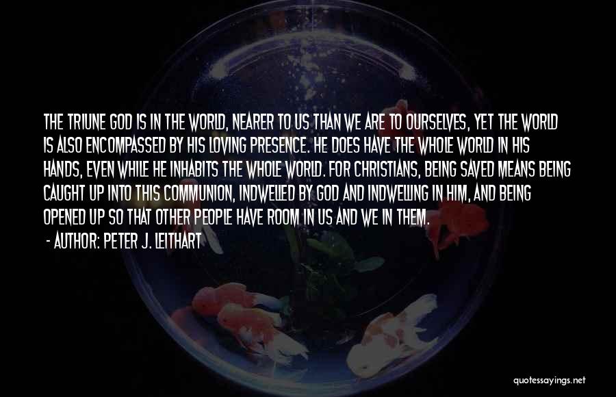 Peter J. Leithart Quotes: The Triune God Is In The World, Nearer To Us Than We Are To Ourselves, Yet The World Is Also