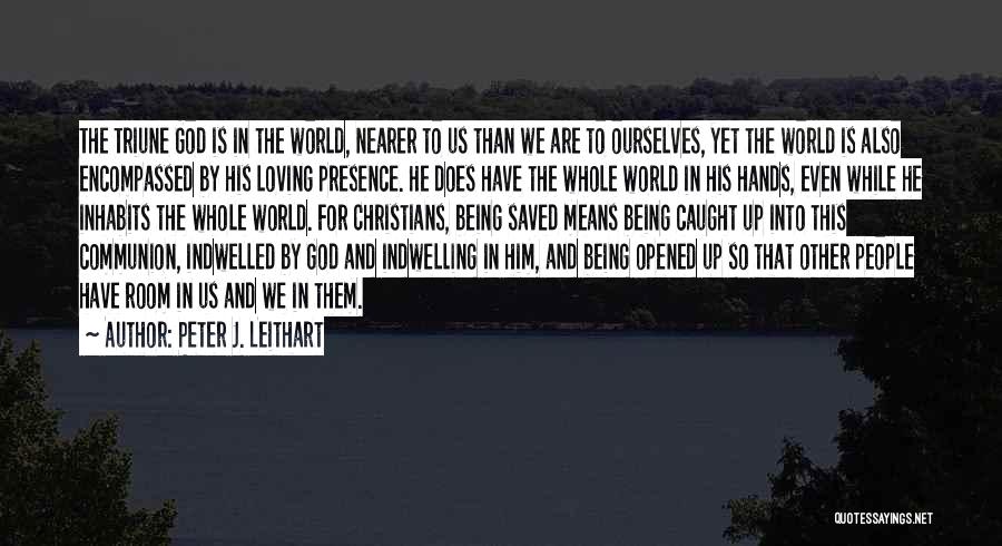 Peter J. Leithart Quotes: The Triune God Is In The World, Nearer To Us Than We Are To Ourselves, Yet The World Is Also