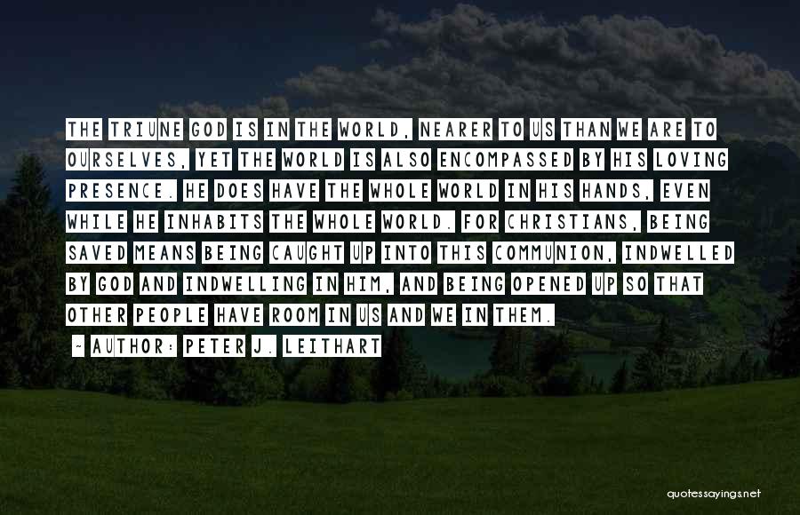 Peter J. Leithart Quotes: The Triune God Is In The World, Nearer To Us Than We Are To Ourselves, Yet The World Is Also