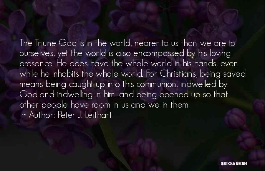 Peter J. Leithart Quotes: The Triune God Is In The World, Nearer To Us Than We Are To Ourselves, Yet The World Is Also