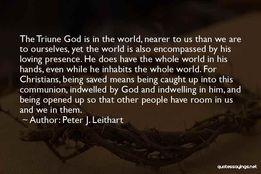 Peter J. Leithart Quotes: The Triune God Is In The World, Nearer To Us Than We Are To Ourselves, Yet The World Is Also