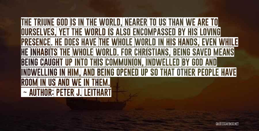 Peter J. Leithart Quotes: The Triune God Is In The World, Nearer To Us Than We Are To Ourselves, Yet The World Is Also