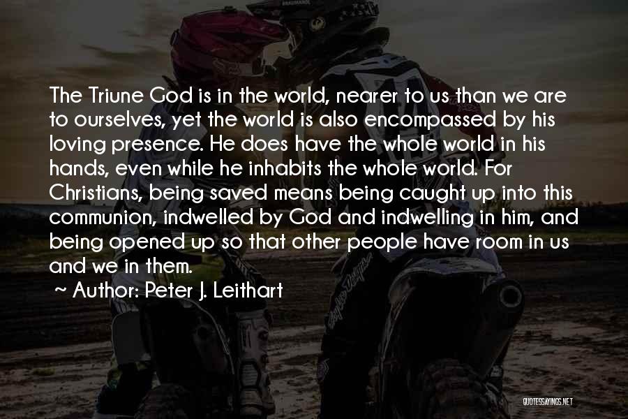 Peter J. Leithart Quotes: The Triune God Is In The World, Nearer To Us Than We Are To Ourselves, Yet The World Is Also