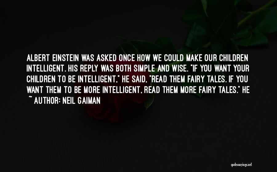 Neil Gaiman Quotes: Albert Einstein Was Asked Once How We Could Make Our Children Intelligent. His Reply Was Both Simple And Wise. If