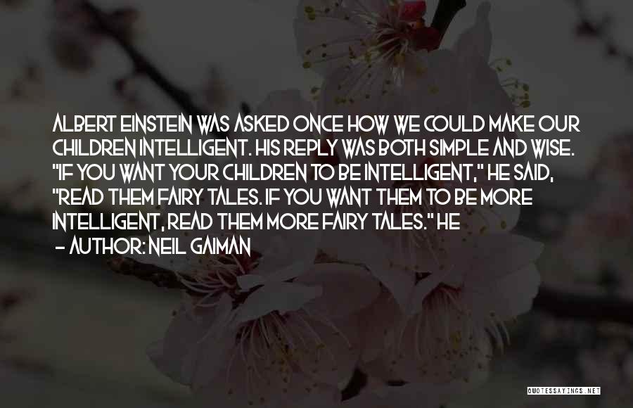 Neil Gaiman Quotes: Albert Einstein Was Asked Once How We Could Make Our Children Intelligent. His Reply Was Both Simple And Wise. If