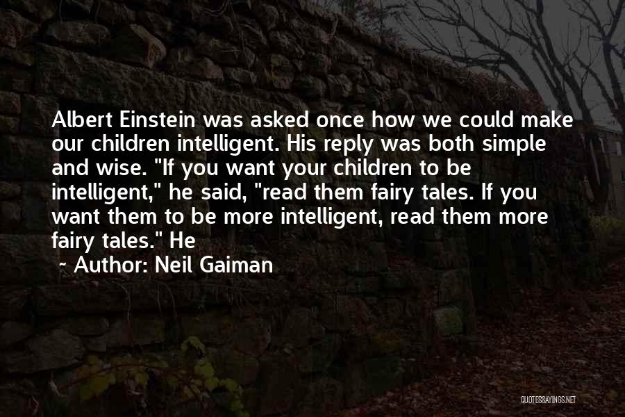 Neil Gaiman Quotes: Albert Einstein Was Asked Once How We Could Make Our Children Intelligent. His Reply Was Both Simple And Wise. If