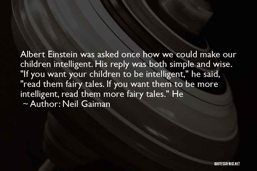 Neil Gaiman Quotes: Albert Einstein Was Asked Once How We Could Make Our Children Intelligent. His Reply Was Both Simple And Wise. If