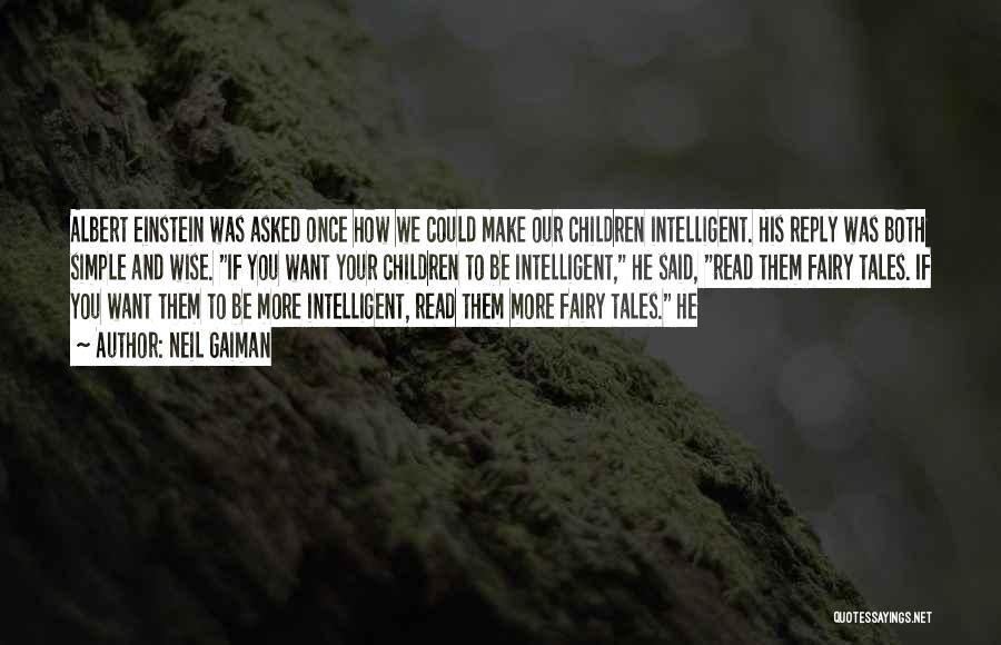 Neil Gaiman Quotes: Albert Einstein Was Asked Once How We Could Make Our Children Intelligent. His Reply Was Both Simple And Wise. If