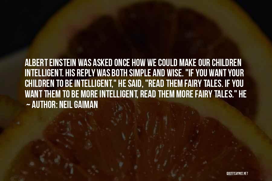 Neil Gaiman Quotes: Albert Einstein Was Asked Once How We Could Make Our Children Intelligent. His Reply Was Both Simple And Wise. If