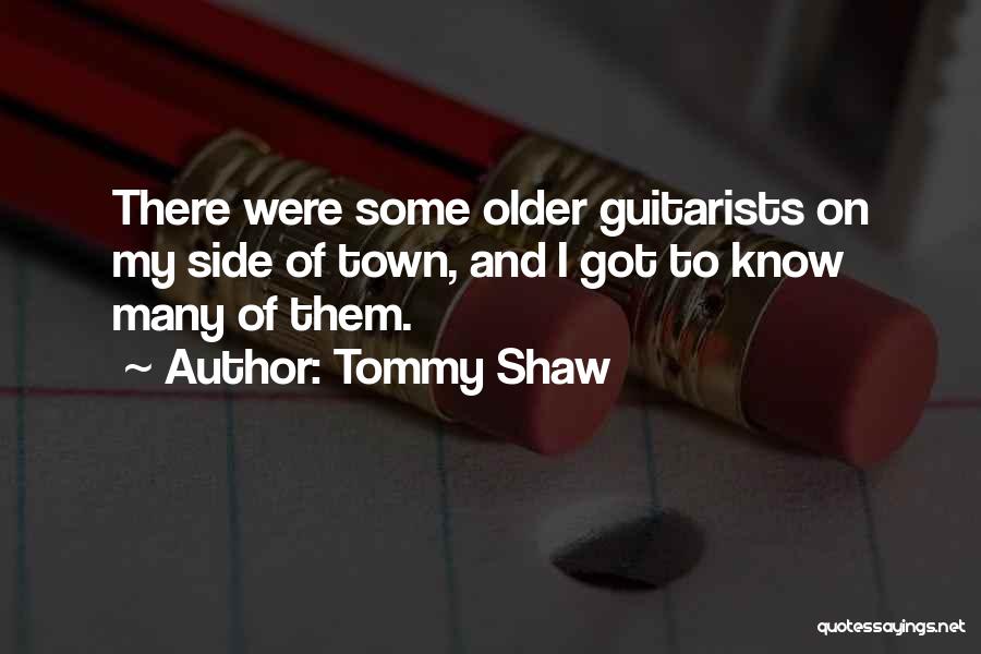 Tommy Shaw Quotes: There Were Some Older Guitarists On My Side Of Town, And I Got To Know Many Of Them.