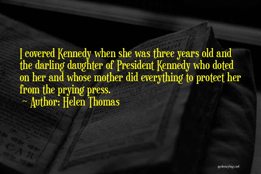 Helen Thomas Quotes: I Covered Kennedy When She Was Three Years Old And The Darling Daughter Of President Kennedy Who Doted On Her