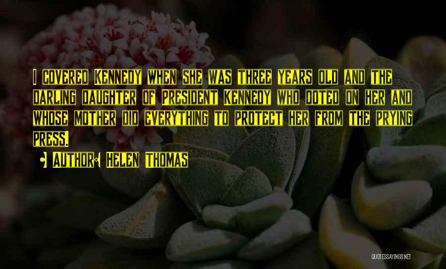 Helen Thomas Quotes: I Covered Kennedy When She Was Three Years Old And The Darling Daughter Of President Kennedy Who Doted On Her