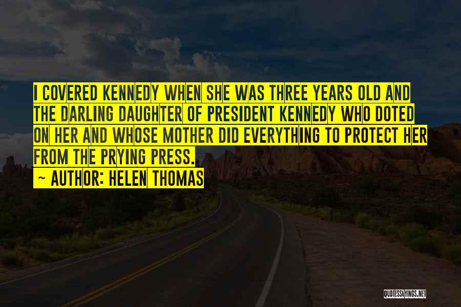 Helen Thomas Quotes: I Covered Kennedy When She Was Three Years Old And The Darling Daughter Of President Kennedy Who Doted On Her