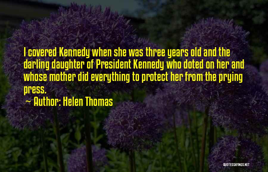 Helen Thomas Quotes: I Covered Kennedy When She Was Three Years Old And The Darling Daughter Of President Kennedy Who Doted On Her