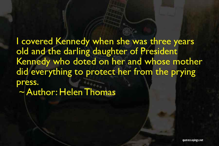 Helen Thomas Quotes: I Covered Kennedy When She Was Three Years Old And The Darling Daughter Of President Kennedy Who Doted On Her