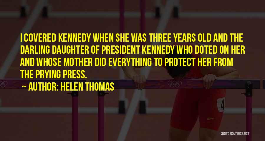 Helen Thomas Quotes: I Covered Kennedy When She Was Three Years Old And The Darling Daughter Of President Kennedy Who Doted On Her