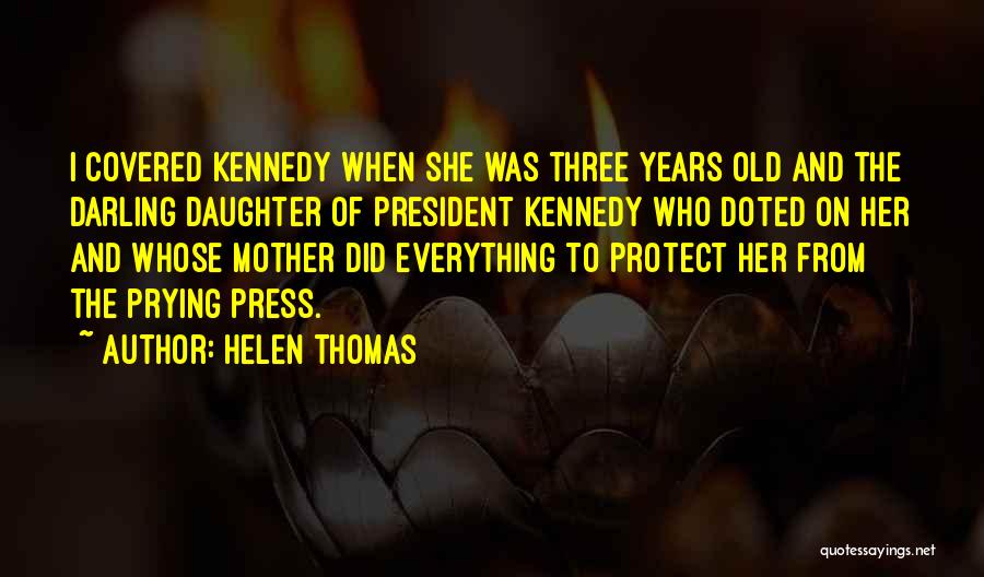 Helen Thomas Quotes: I Covered Kennedy When She Was Three Years Old And The Darling Daughter Of President Kennedy Who Doted On Her