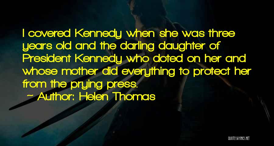 Helen Thomas Quotes: I Covered Kennedy When She Was Three Years Old And The Darling Daughter Of President Kennedy Who Doted On Her
