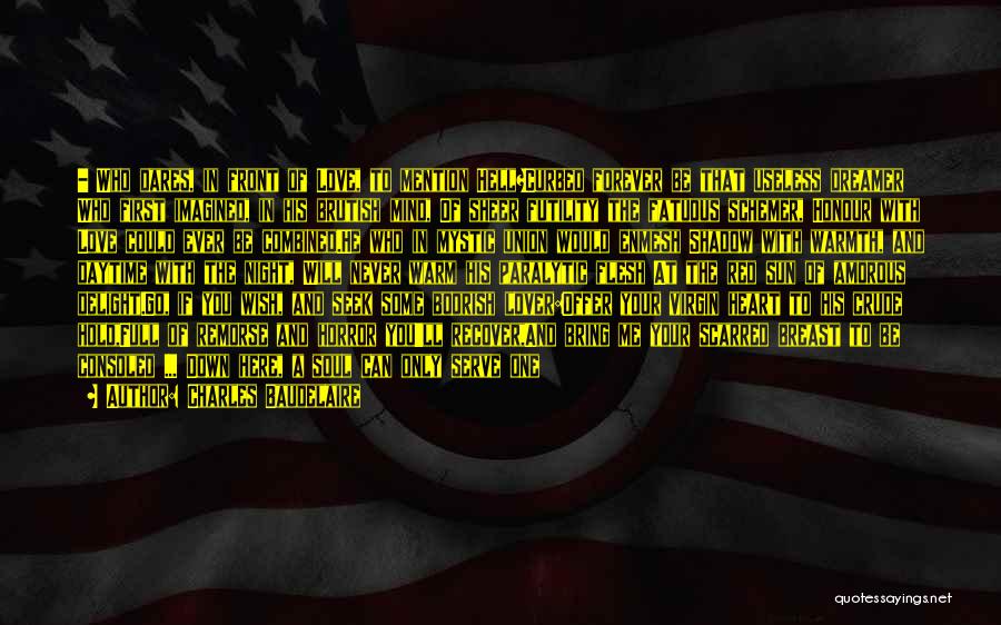 Charles Baudelaire Quotes: - Who Dares, In Front Of Love, To Mention Hell?curbed Forever Be That Useless Dreamer Who First Imagined, In His