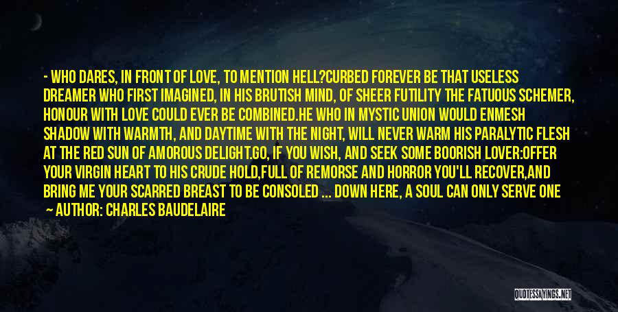 Charles Baudelaire Quotes: - Who Dares, In Front Of Love, To Mention Hell?curbed Forever Be That Useless Dreamer Who First Imagined, In His