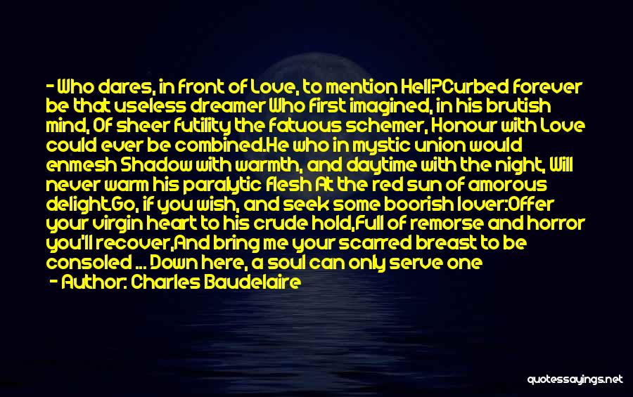 Charles Baudelaire Quotes: - Who Dares, In Front Of Love, To Mention Hell?curbed Forever Be That Useless Dreamer Who First Imagined, In His
